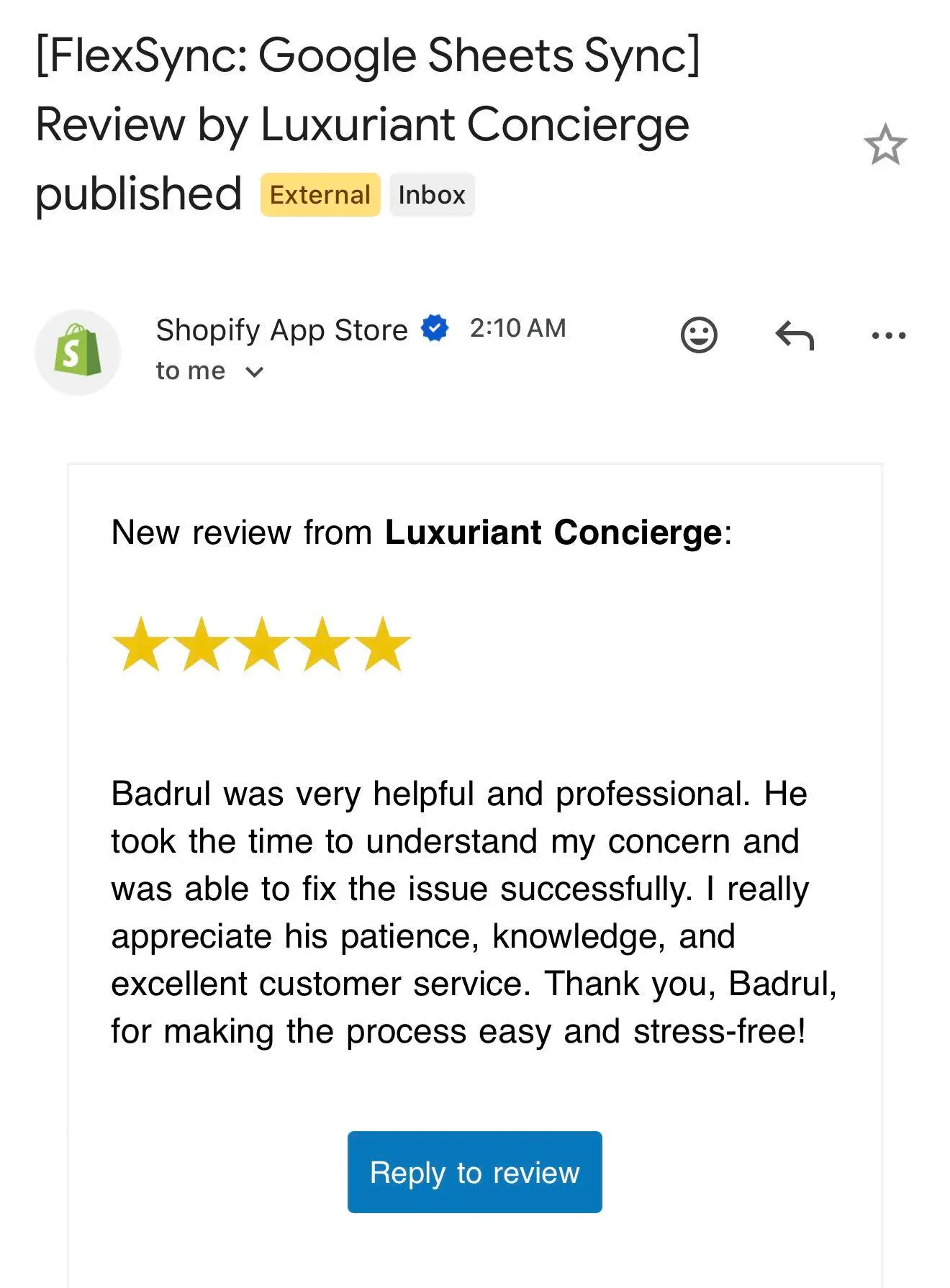 Email from the Shopify App Store: new 5-star review from Luxuriant Concierge for FlexSync: Google Sheets Sync, reading 'Badrul was very helpful and professional. He took the time to understand my concern and was able to fix the issue successfully. I really appreciate his patience, knowledge, and excellent customer service. Thank you, Badrul, for making the process easy and stress-free!'